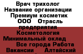 Врач-трихолог › Название организации ­ Премиум косметик, ООО › Отрасль предприятия ­ Косметология › Минимальный оклад ­ 40 000 - Все города Работа » Вакансии   . Алтайский край,Алейск г.